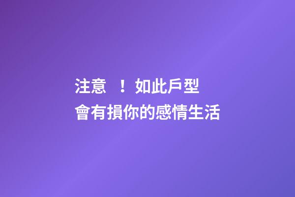 注意！如此戶型會有損你的感情生活